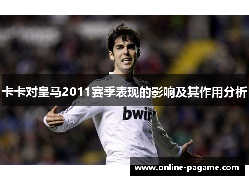 卡卡对皇马2011赛季表现的影响及其作用分析