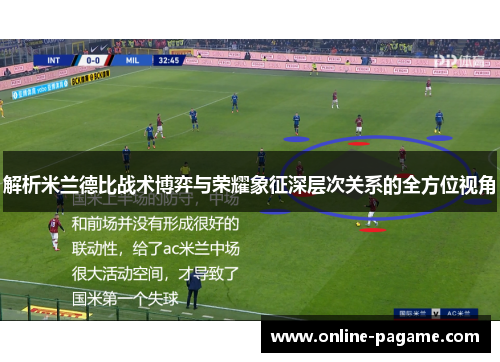 解析米兰德比战术博弈与荣耀象征深层次关系的全方位视角