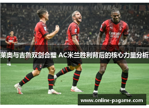 莱奥与吉鲁双剑合璧 AC米兰胜利背后的核心力量分析