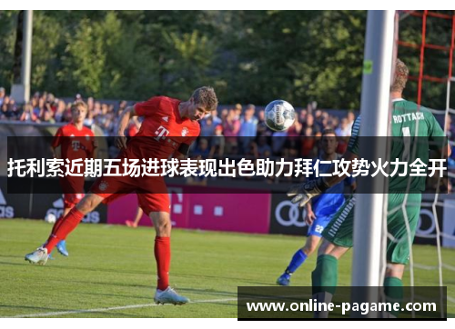 托利索近期五场进球表现出色助力拜仁攻势火力全开