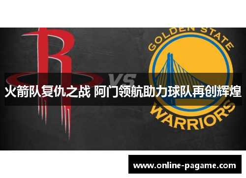 火箭队复仇之战 阿门领航助力球队再创辉煌