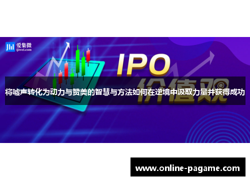 将嘘声转化为动力与赞美的智慧与方法如何在逆境中汲取力量并获得成功