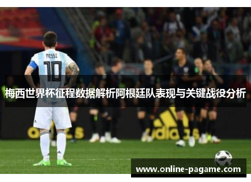 梅西世界杯征程数据解析阿根廷队表现与关键战役分析