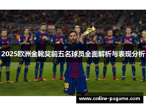 2025欧洲金靴奖前五名球员全面解析与表现分析
