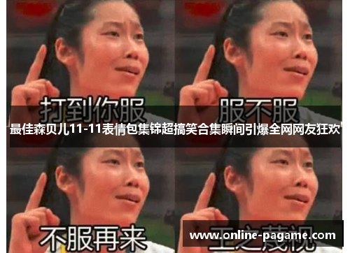 最佳森贝儿11-11表情包集锦超搞笑合集瞬间引爆全网网友狂欢