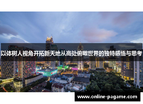 以体树人视角开拓新天地从高处俯瞰世界的独特感悟与思考