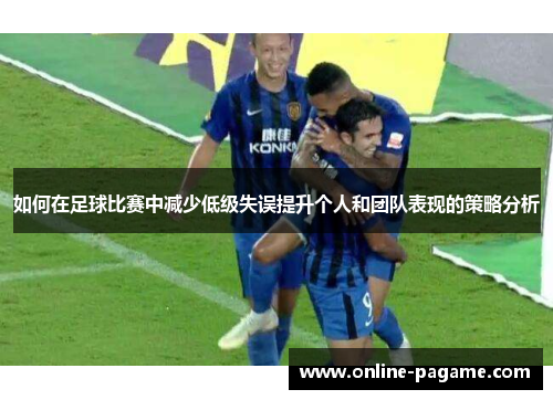 如何在足球比赛中减少低级失误提升个人和团队表现的策略分析