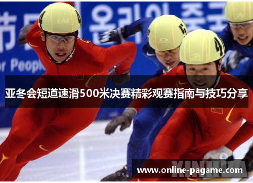 亚冬会短道速滑500米决赛精彩观赛指南与技巧分享