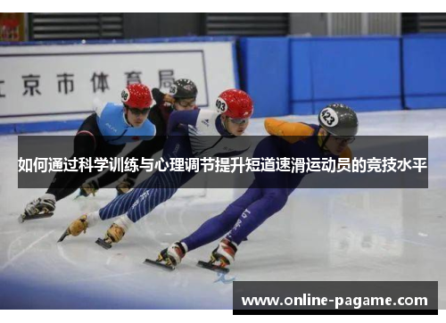 如何通过科学训练与心理调节提升短道速滑运动员的竞技水平