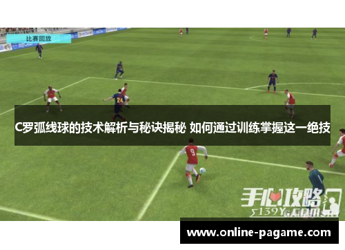 C罗弧线球的技术解析与秘诀揭秘 如何通过训练掌握这一绝技