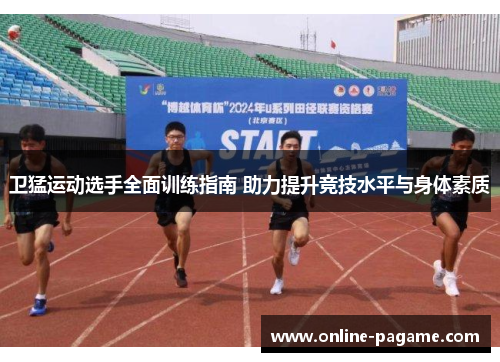 卫猛运动选手全面训练指南 助力提升竞技水平与身体素质