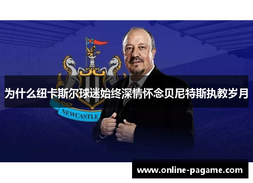 为什么纽卡斯尔球迷始终深情怀念贝尼特斯执教岁月
