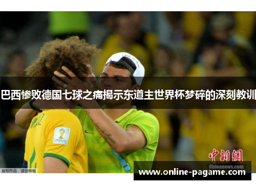 巴西惨败德国七球之痛揭示东道主世界杯梦碎的深刻教训