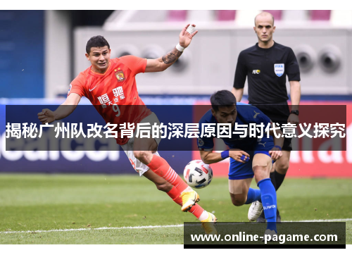 揭秘广州队改名背后的深层原因与时代意义探究