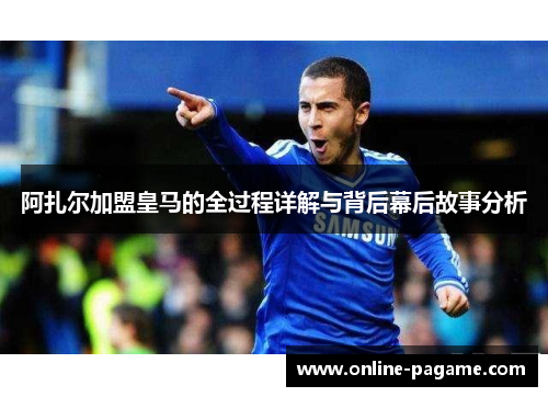 阿扎尔加盟皇马的全过程详解与背后幕后故事分析