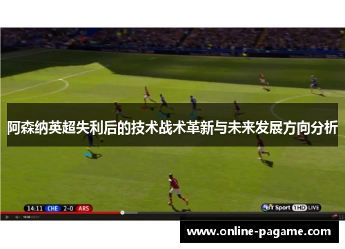 阿森纳英超失利后的技术战术革新与未来发展方向分析
