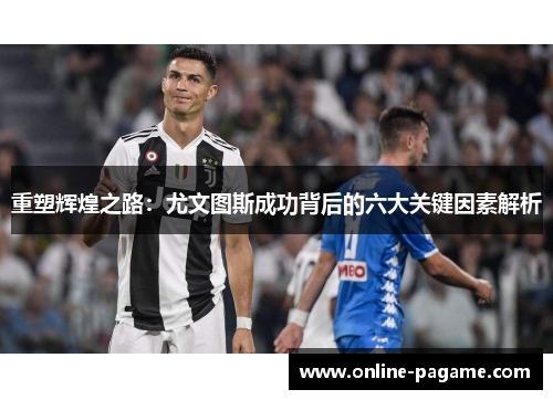 重塑辉煌之路：尤文图斯成功背后的六大关键因素解析