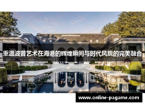 重温波普艺术在海港的辉煌瞬间与时代风貌的完美融合