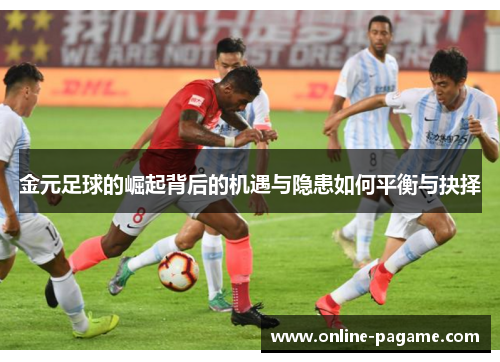 金元足球的崛起背后的机遇与隐患如何平衡与抉择