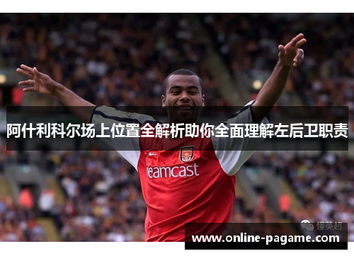 阿什利科尔场上位置全解析助你全面理解左后卫职责
