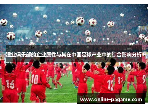 建业俱乐部的企业属性与其在中国足球产业中的综合影响分析