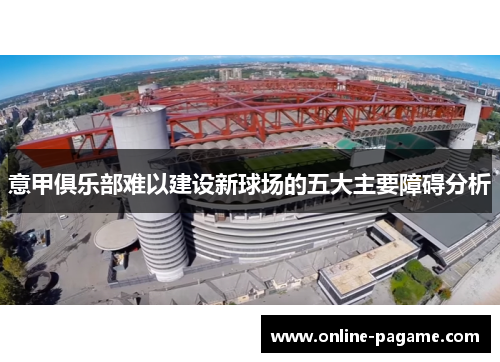 意甲俱乐部难以建设新球场的五大主要障碍分析