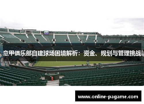 意甲俱乐部自建球场困境解析：资金、规划与管理挑战