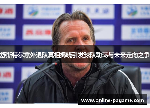 舒斯特尔意外退队真相揭晓引发球队动荡与未来走向之争 舒斯特尔意外退队真相揭晓引发球队动荡与未来走向之争
