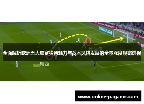 全面解析欧洲五大联赛独特魅力与战术风格发展的全景深度观察透视
