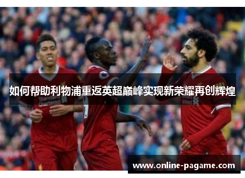 如何帮助利物浦重返英超巅峰实现新荣耀再创辉煌