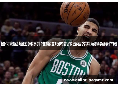 如何激励塔图姆提升推搡技巧向凯尔西看齐并展现强硬作风