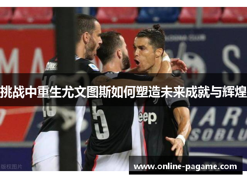 挑战中重生尤文图斯如何塑造未来成就与辉煌