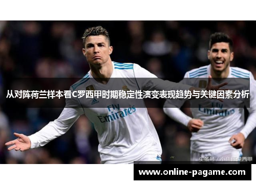 从对阵荷兰样本看C罗西甲时期稳定性演变表现趋势与关键因素分析