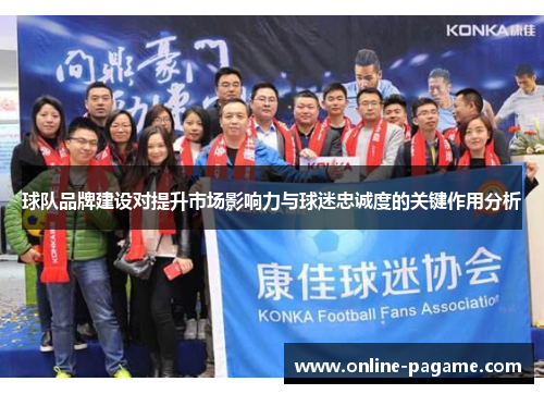 球队品牌建设对提升市场影响力与球迷忠诚度的关键作用分析