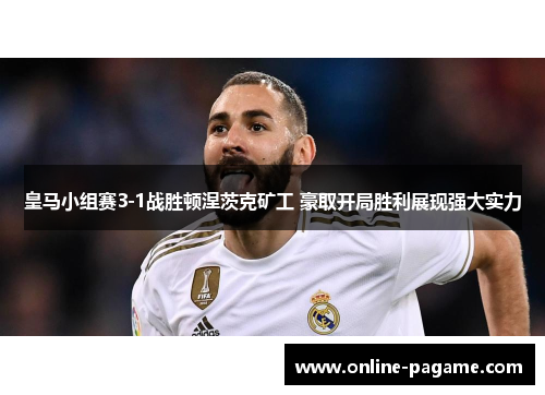 皇马小组赛3-1战胜顿涅茨克矿工 豪取开局胜利展现强大实力