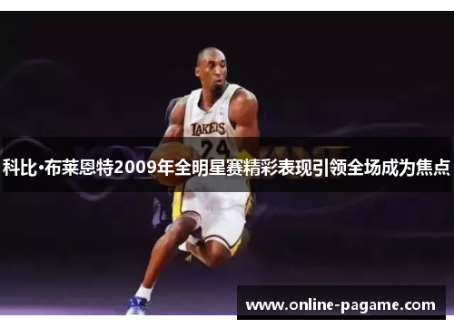 科比·布莱恩特2009年全明星赛精彩表现引领全场成为焦点