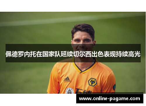 佩德罗内托在国家队延续切尔西出色表现持续高光