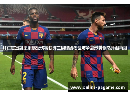 拜仁官宣凯恩腿筋受伤将缺阵三周锋线考验与争冠形势骤然升温再度