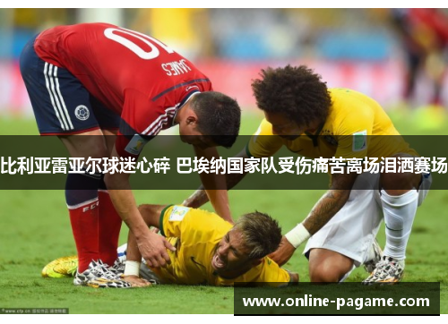 比利亚雷亚尔球迷心碎 巴埃纳国家队受伤痛苦离场泪洒赛场