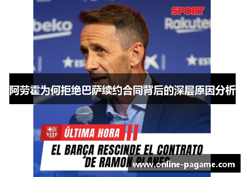 阿劳霍为何拒绝巴萨续约合同背后的深层原因分析