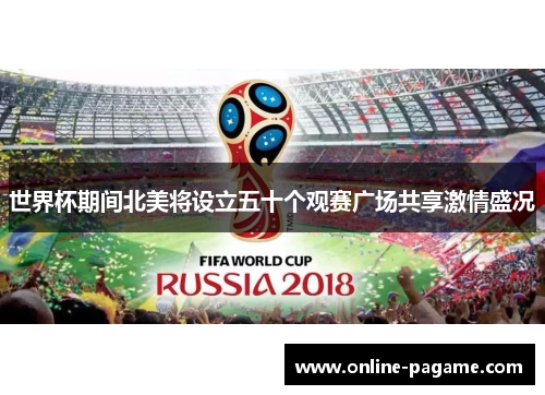 世界杯期间北美将设立五十个观赛广场共享激情盛况