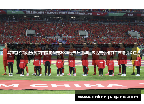乌兹别克斯坦强势突围提前锁定2026世界杯亚洲区预选赛小组前二席位引关注