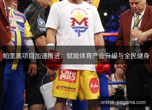 帕奎奥项目加速推进：赋能体育产业升级与全民健身