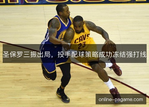 圣保罗三振出局,投手配球策略成功冻结强打线 圣保罗三振出局,投手配球策略成功冻结强打线