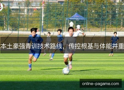 本土豪强青训技术路线，传控根基与体能并重